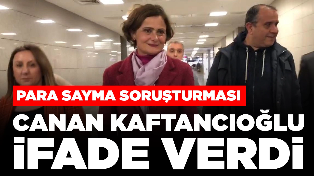 Para sayma soruşturması: Canan Kaftancıoğlu ifade verdi