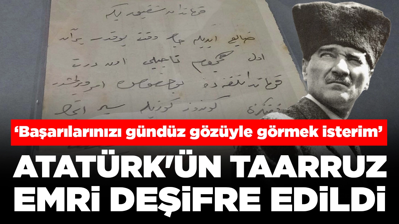 Atatürk'ün taarruz emri deşifre edildi: 'Başarılarınızı gündüz gözüyle görmek isterim'
