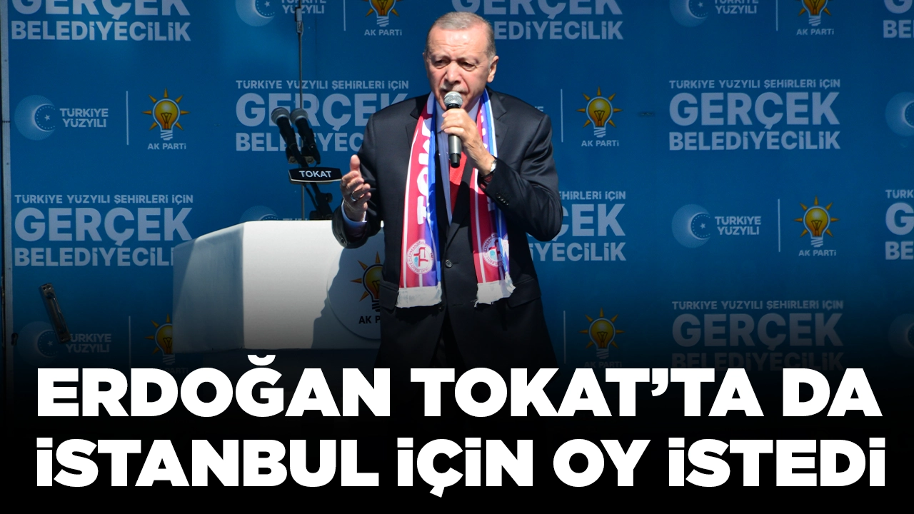 Cumhurbaşkanı Erdoğan, Tokat'ta da İstanbul için oy istedi
