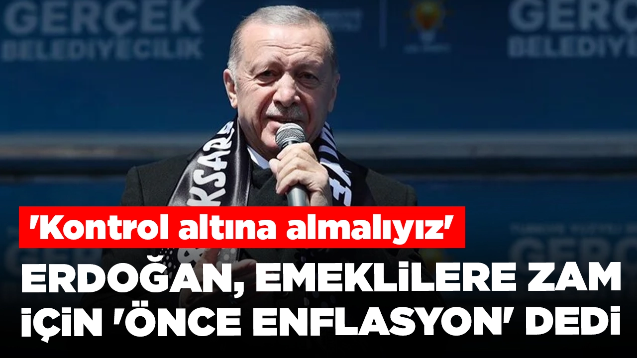 Cumhurbaşkanı Erdoğan, emeklilere zam için 'önce enflasyon' dedi: 'Kontrol altına almalıyız'
