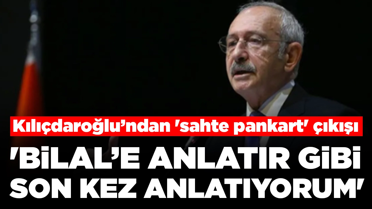 Kılıçdaroğlu’ndan 'sahte pankart' çıkışı: 'Bilal’e anlatır gibi son kez anlatıyorum'