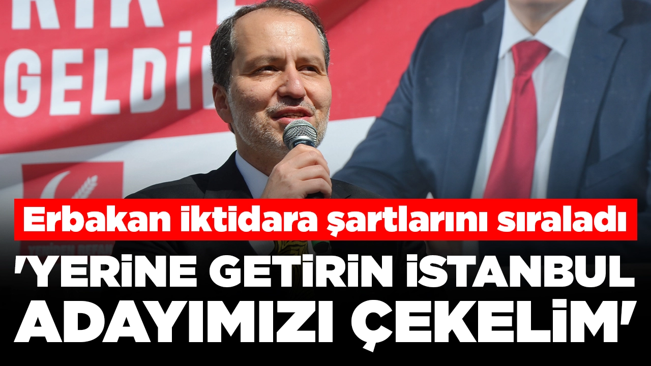 Erbakan iktidara 3 şartını sıraladı: 'Yerine getirin, İstanbul adayımızı çekelim'