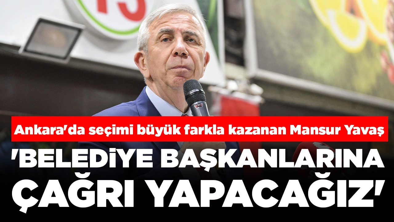 Ankara'da seçimi büyük farkla kazanan Mansur Yavaş: 'Belediye başkanlarına çağrı yapacağız'