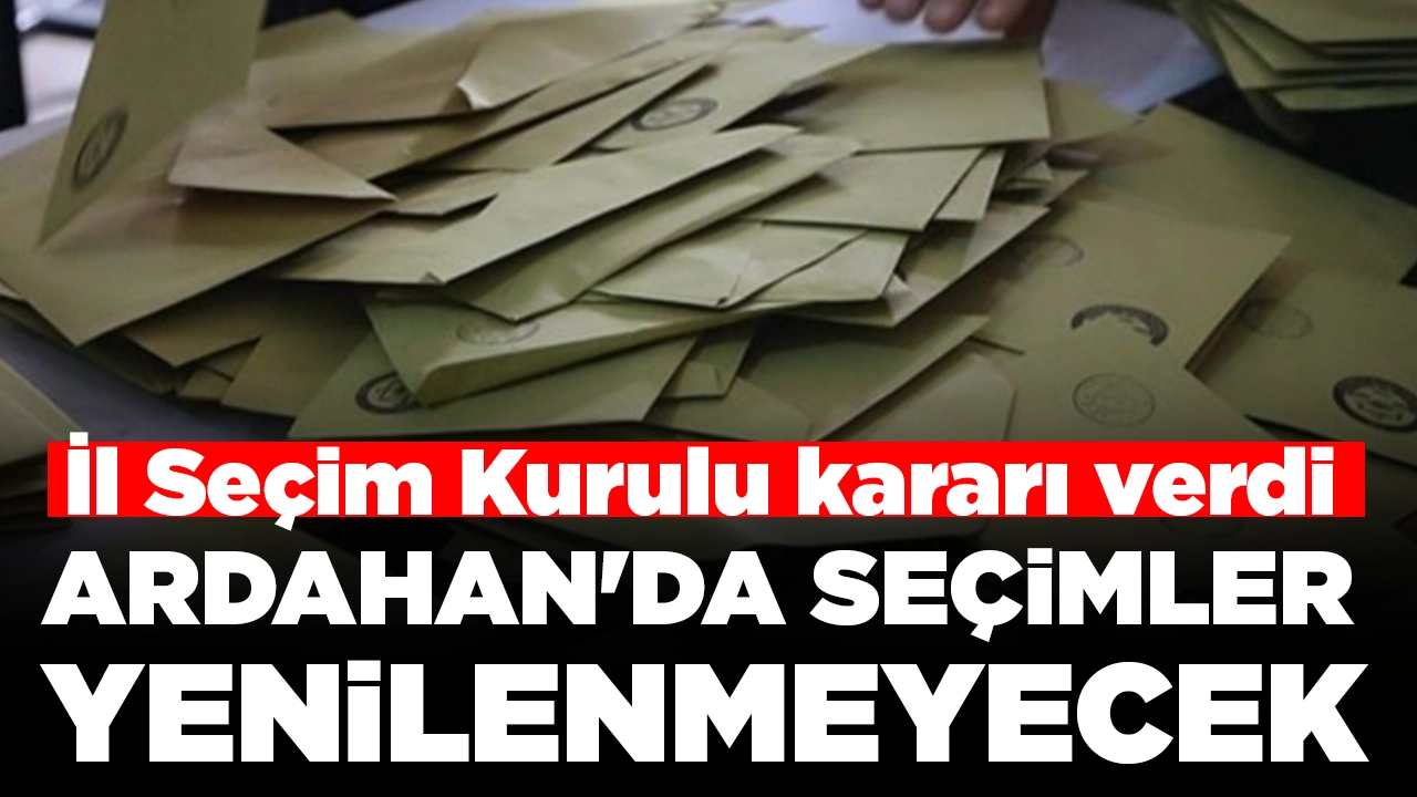 İl Seçim Kurulu kararı verdi: Ardahan'da seçimler yenilenmeyecek