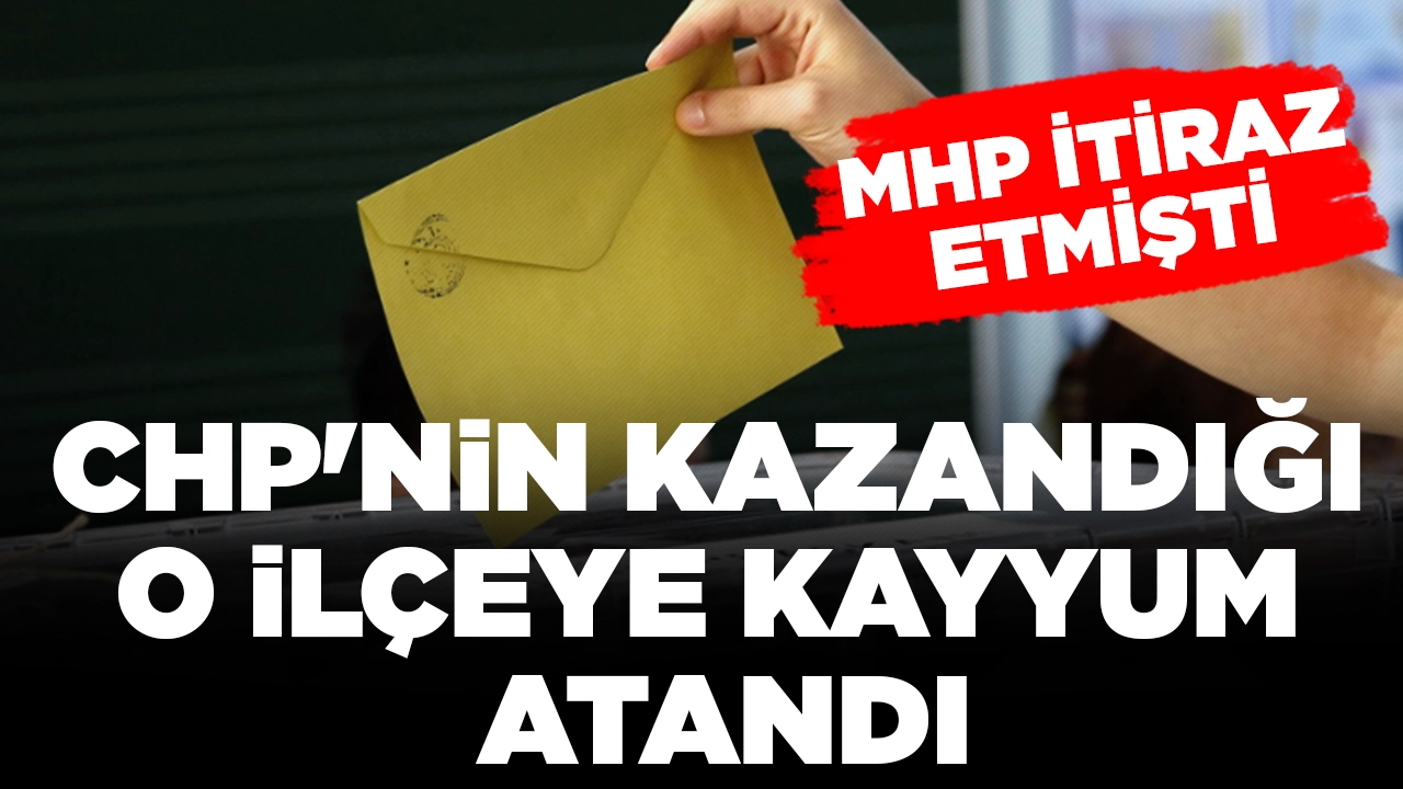 MHP itiraz etmişti: CHP'nin kazandığı o ilçeye kayyum atandı