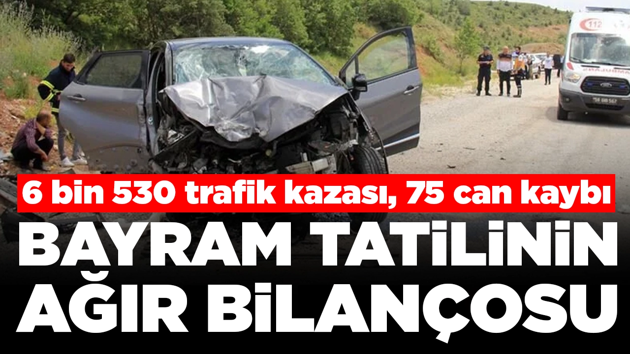Bayram tatilinin ağır bilançosu: 6 bin 530 trafik kazası, 75 ölü