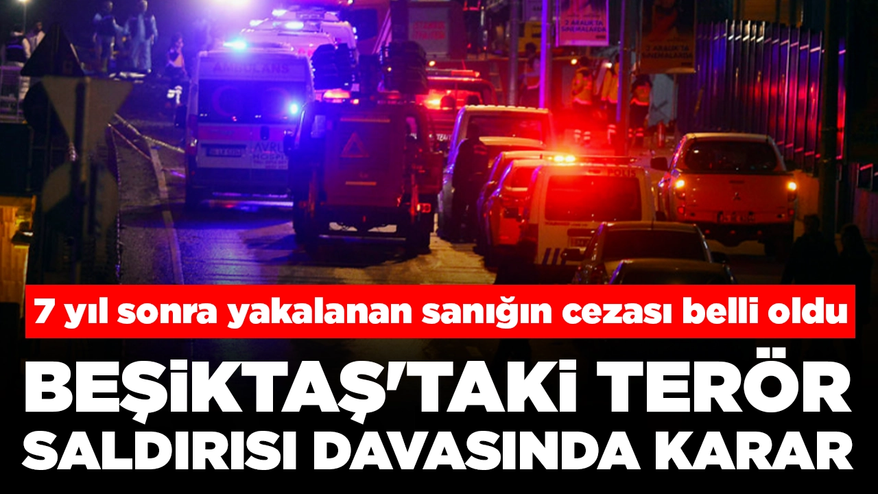 Beşiktaş'taki terör saldırısı davasında karar: 7 yıl sonra yakalanan sanığın cezası belli oldu