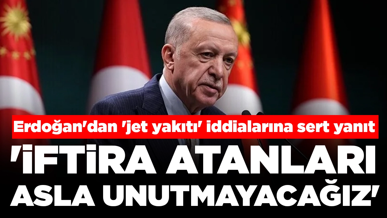 Cumhurbaşkanı Erdoğan'dan 'jet yakıtı' iddialarına sert yanıt: 'İftira atanları asla unutmayacağız'