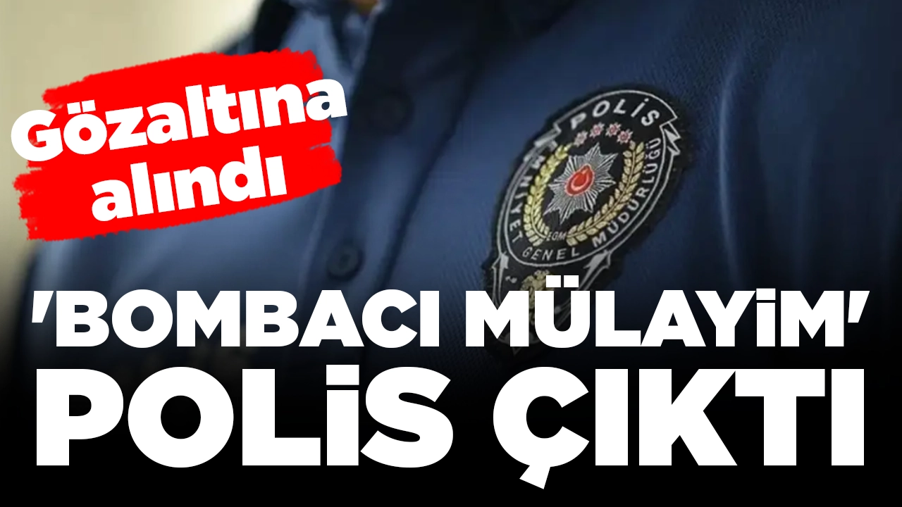 'Bombacı Mülayim' polis çıktı: Gözaltına alındı