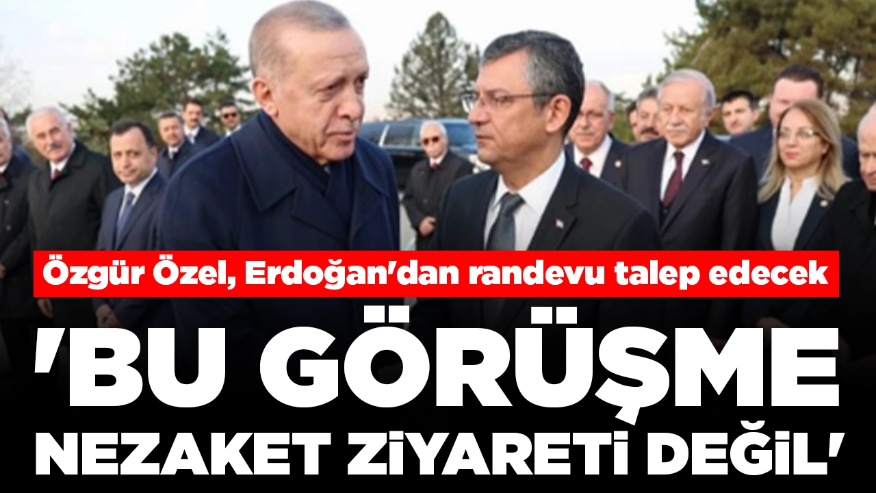 Özgür Özel, Erdoğan'dan randevu talep edecek: 'Bu görüşme nezaket ziyareti değil'