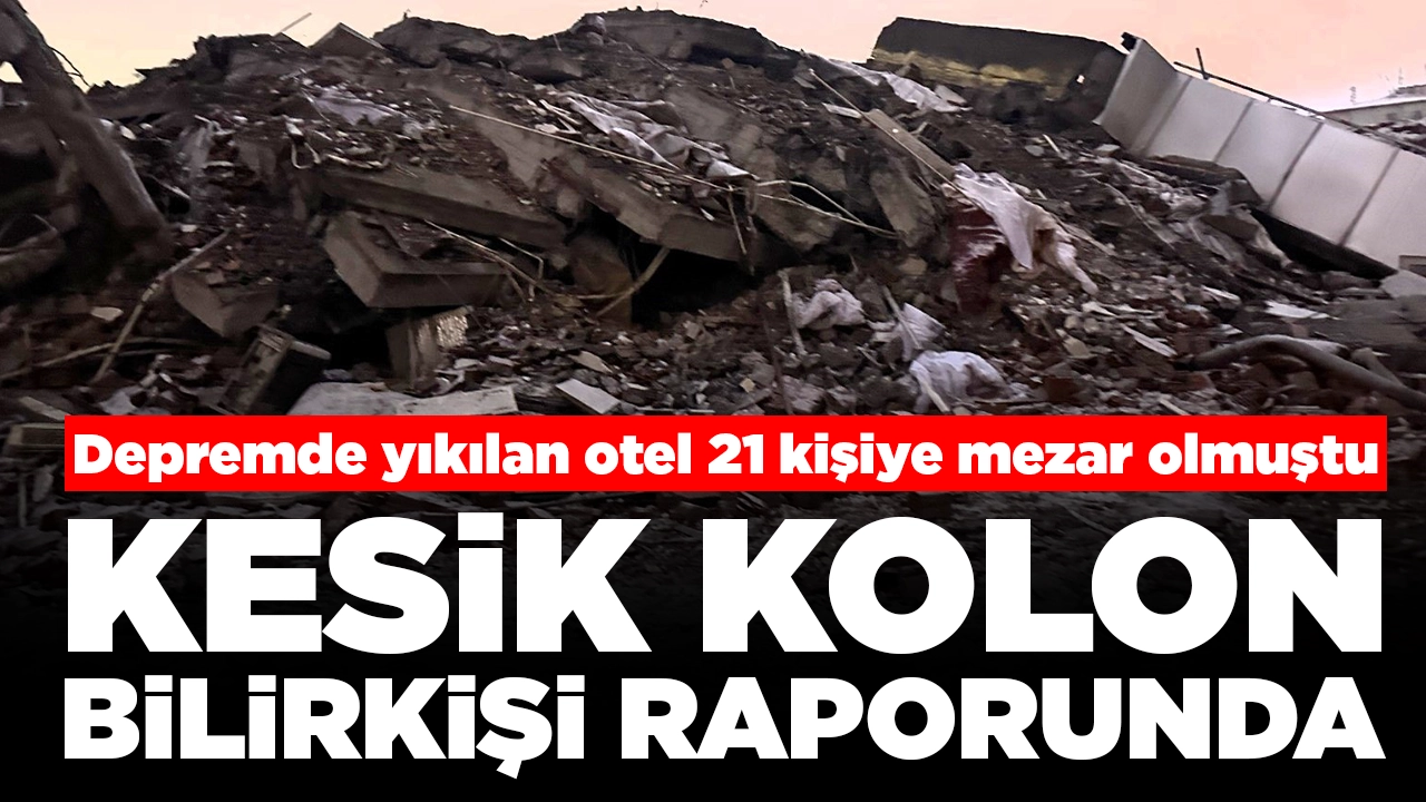 Depremde yıkılan otel 21 kişiye mezar olmuştu: Kesik kolon bilirkişi raporunda!