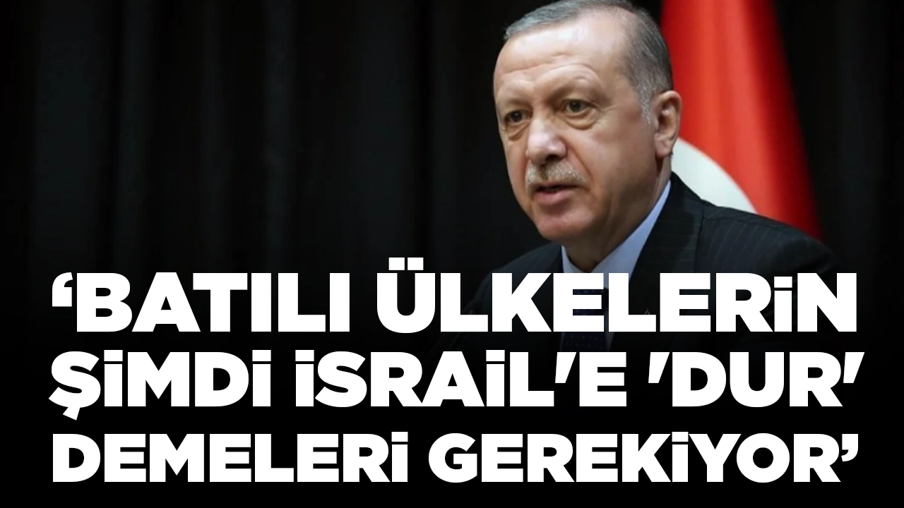 Cumhurbaşkanı Erdoğan: Batılı ülkelerin şimdi İsrail'e 'dur' demeleri gerekiyor