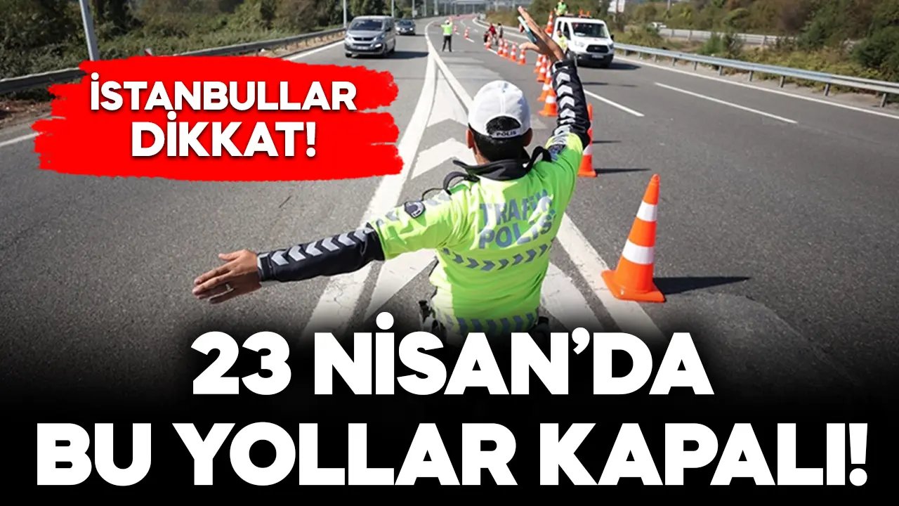 İstanbullular dikkat! 23 Nisan'da bu yollar kapalı!