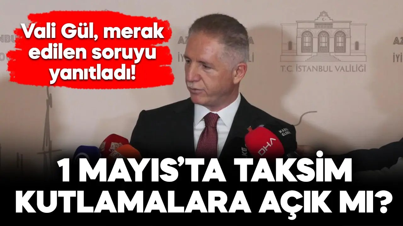 Vali Gül açıkladı: 1 Mayıs'ta Taksim kutlamalara açık mı?