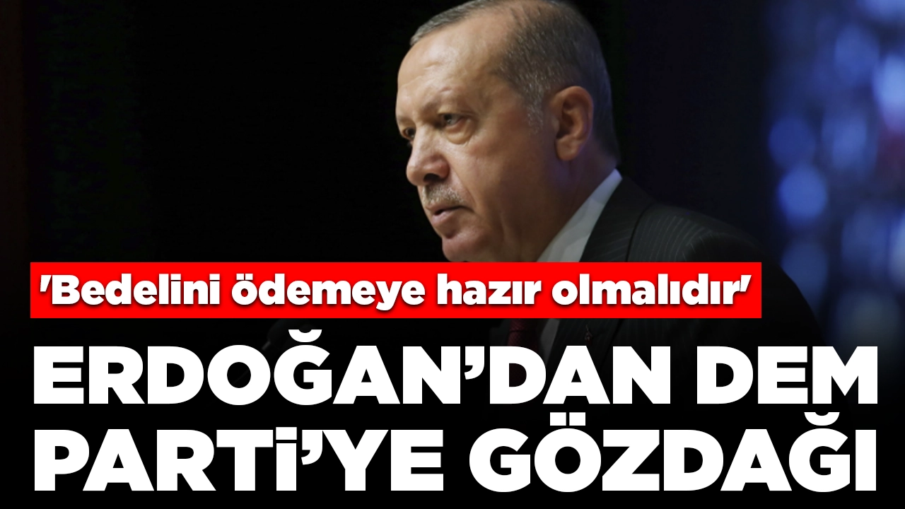 Cumhurbaşkanı Erdoğan'dan DEM Parti'ye gözdağı: 'Bedelini ödemeye hazır olmalıdır'