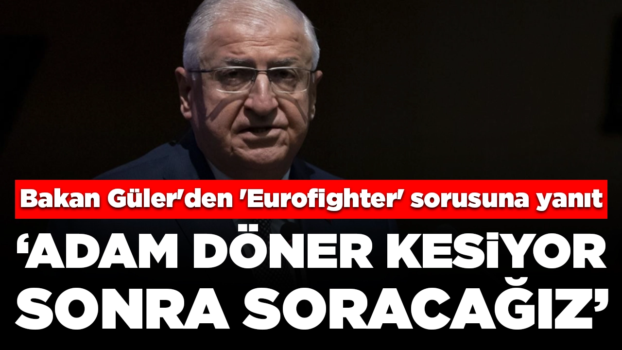 Bakan Güler'den 'Eurofighter' sorusuna yanıt: 'Almanya Cumhurbaşkanı döner kesiyor, sonra soracağız'