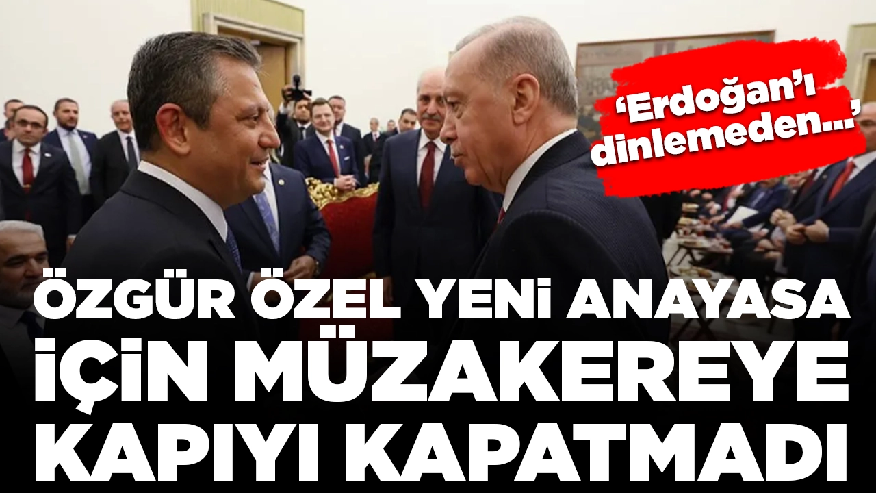 Özgür Özel yeni anayasa için müzakereye kapıyı kapatmadı: 'Erdoğan'ı dinlemeden...'