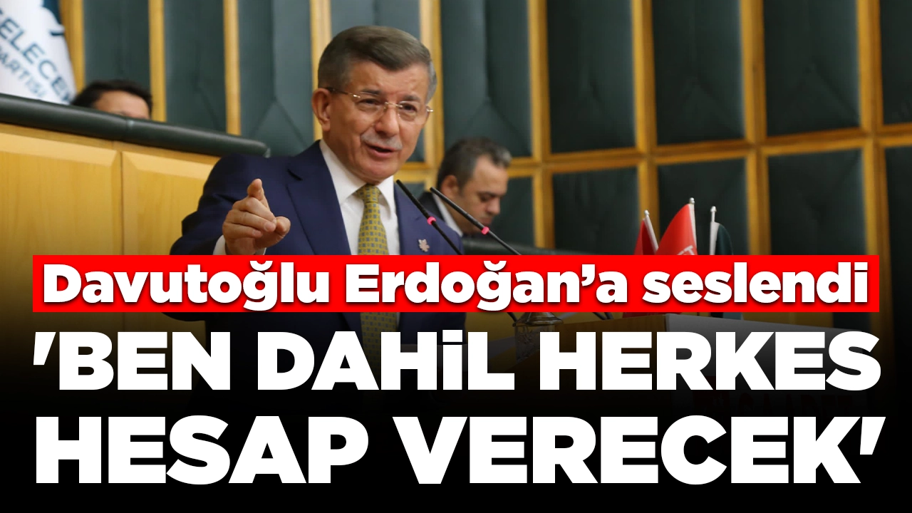 Ahmet Davutoğlu Cumhurbaşkanı Erdoğan'a seslendi: 'Ben dahil herkes hesap verecek'
