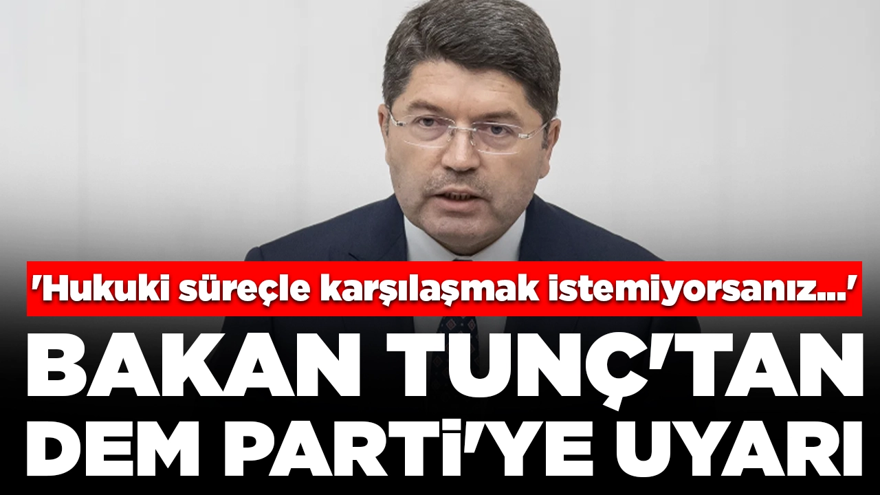 Bakan Tunç'tan DEM Parti'ye: 'Hukuki süreçle karşı karşıya kalmak istemiyorsanız...'