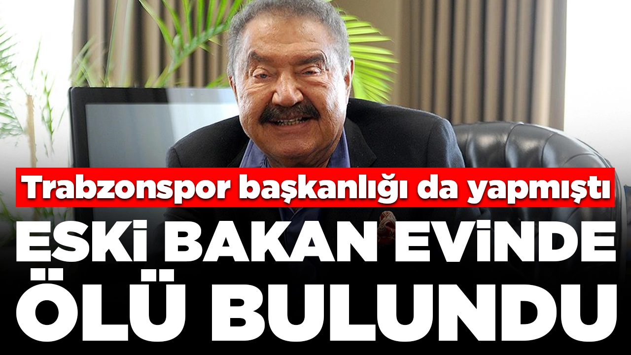 Trabzonspor başkanlığı da yapmıştı: Eski Bakan evinde ölü bulundu