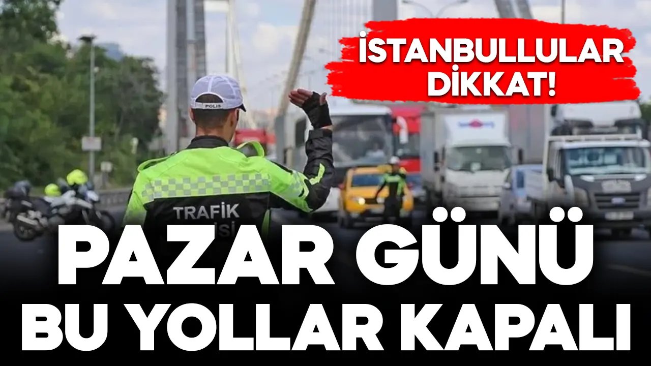 İstanbullular dikkat! 28 Nisan Pazar günü bu yollar kapalı!