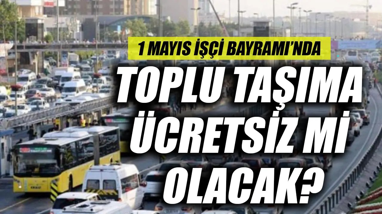 1 Mayıs 2024'te İstanbul'daki İETT, metro, metrobüs, tramvay, marmaray, toplu taşımalar ücretsiz olacak mı?
