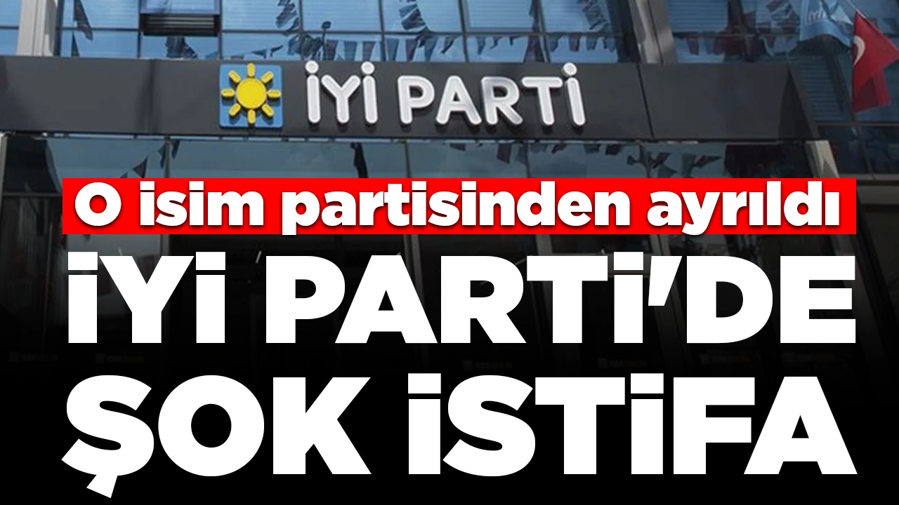 İYİ Parti'de istifa dalgası sürüyor: O isim partisinden ayrıldı