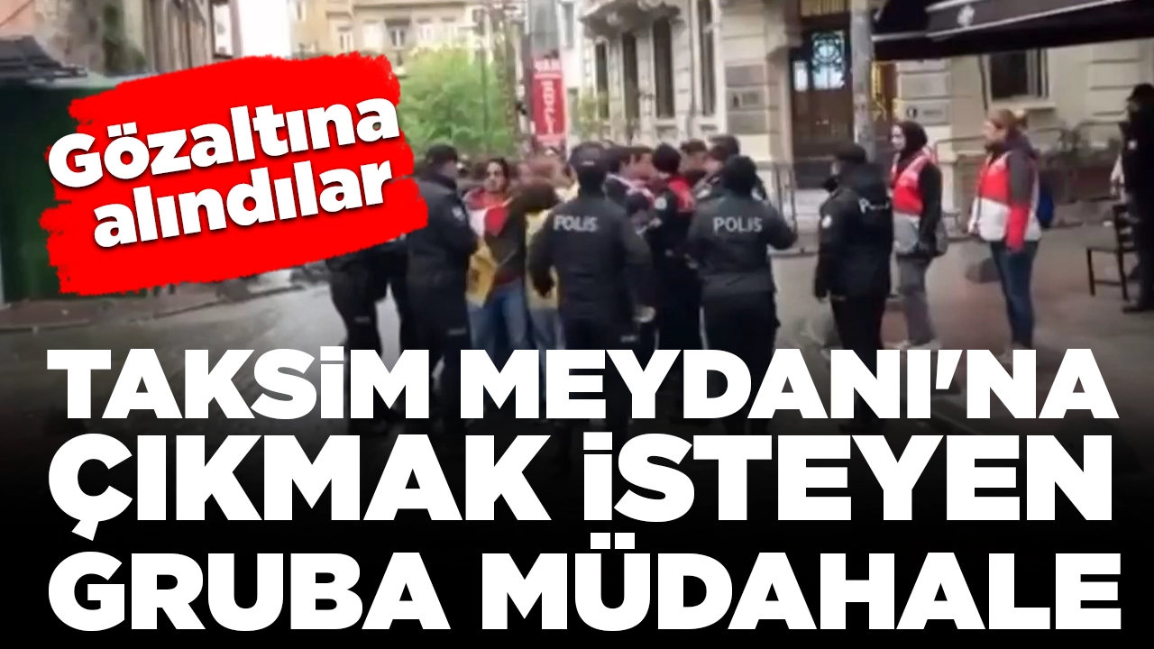 Taksim Meydanı'na çıkmak isteyen gruba müdahale: Gözaltına alındılar
