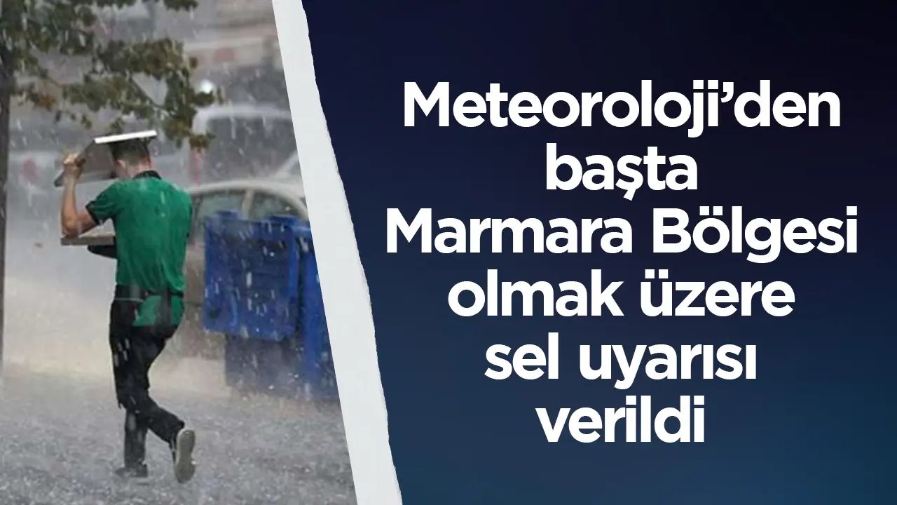 Meteoroloji'den başta Marmara olmak üzere sel uyarısı geldi!