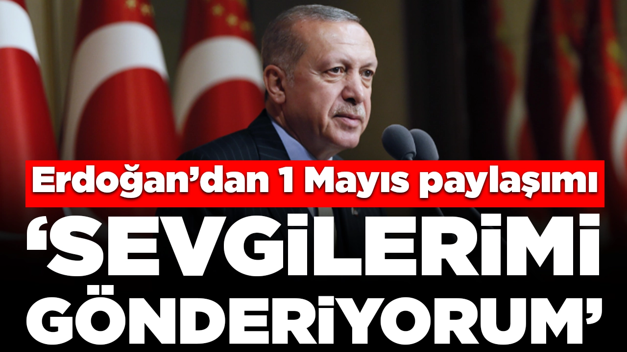 Cumhurbaşkanı Erdoğan'dan 1 Mayıs mesajı: 'Sevgilerimi gönderiyorum'