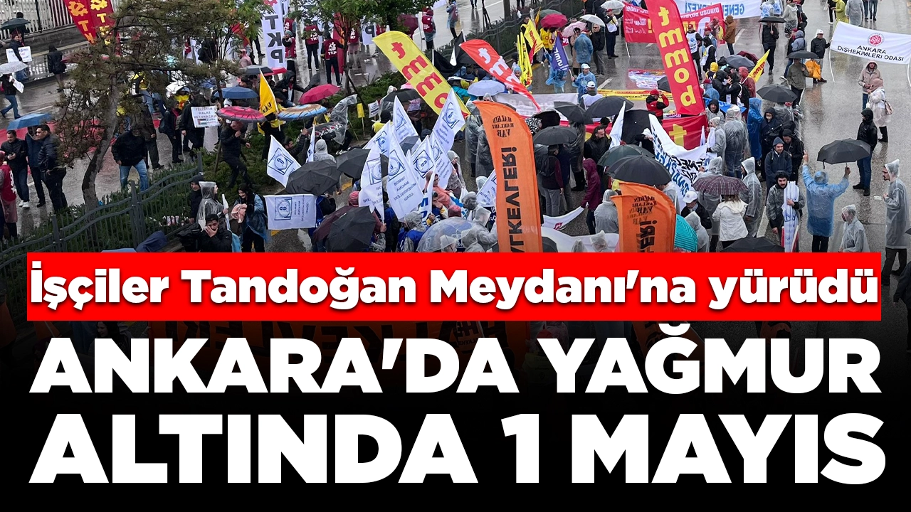 Ankara'da yağmur altında 1 Mayıs kutlaması: İşçiler Tandoğan Meydanı'na yürüdü