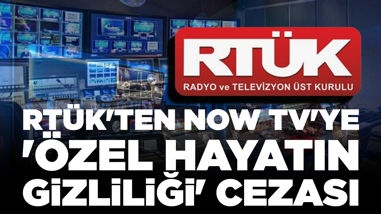 RTÜK'ten NOW TV'ye 'özel hayatın gizliliği' cezası