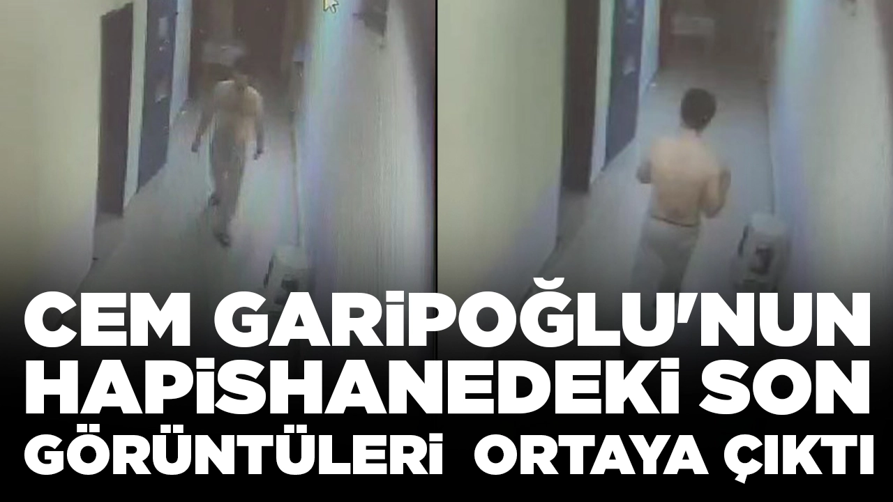 Cem Garipoğlu'nun hapishanedeki son görüntüleri ortaya çıktı
