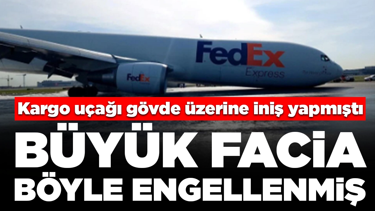 İstanbul Havalimanı'nda kargo uçağı gövde üzerine iniş yapmıştı: Büyük facia böyle engellenmiş