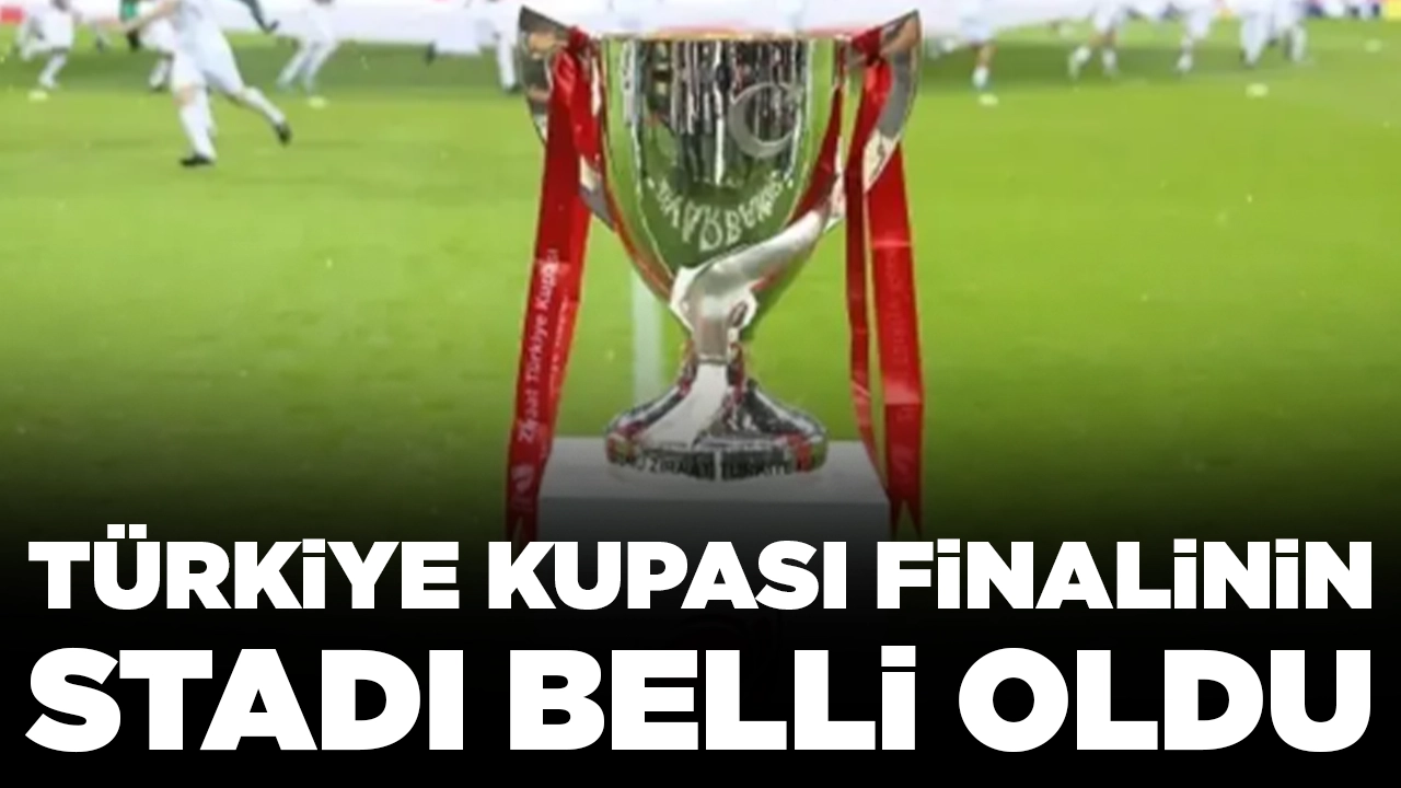 Ziraat Türkiye Kupası Finali'nin yeri belli oldu