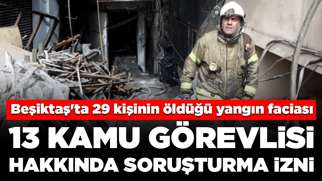 Beşiktaş'ta 29 kişinin hayatını kaybettiği yangın faciası: 13 kamu görevlisi hakkında soruşturma izni