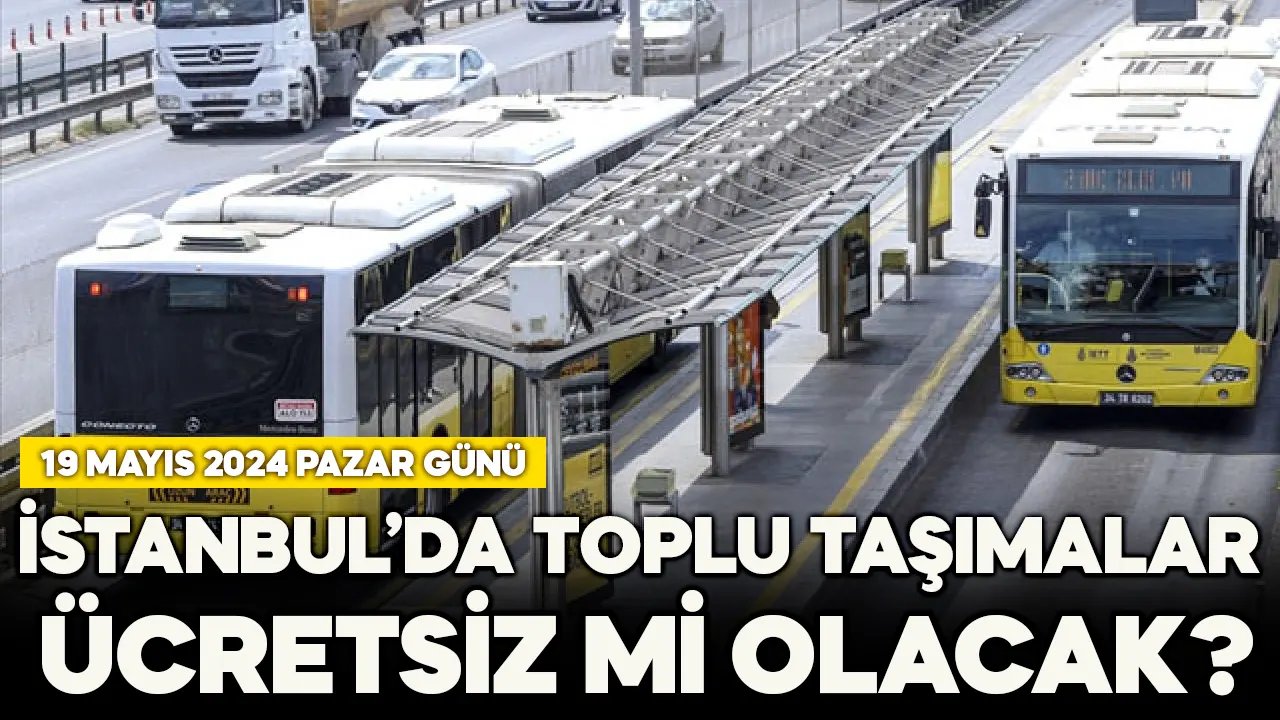 19 Mayıs 2024 İstanbul'da toplu taşımalar ücretsiz mi olacak, Marmaray, metro, metrobüs, tramvay, İETT bedava mı?