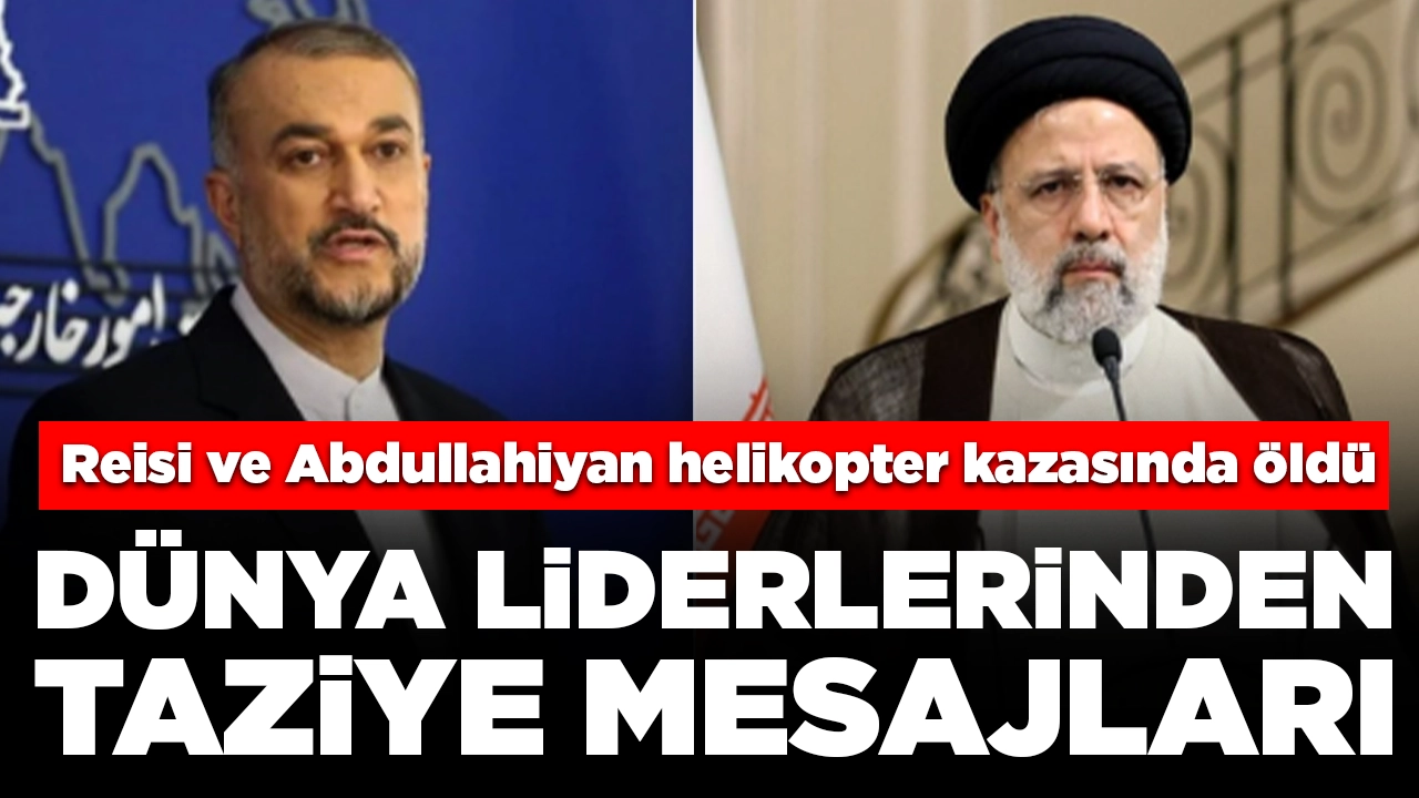 Reisi ve Abdullahiyan helikopter kazasında öldü: Dünya liderlerinden taziye mesajları
