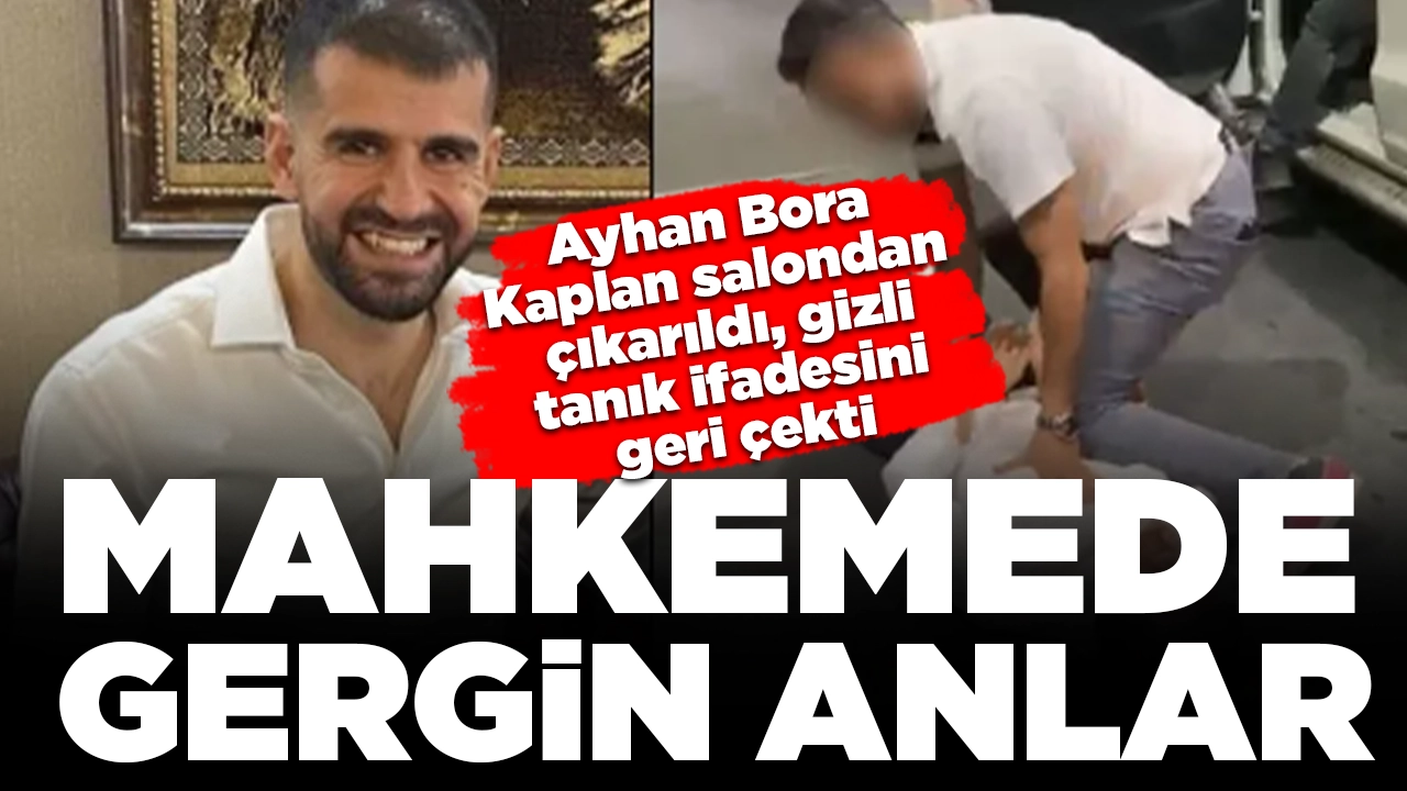 Mahkemede gergin anlar: Ayhan Bora Kaplan salondan çıkarıldı, gizli tanık ifadesini geri çekti