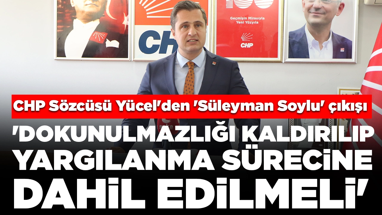 CHP Sözcüsü Yücel'den 'Süleyman Soylu' çıkışı: 'Dokunulmazlığı kaldırılıp yargılanma sürecine dahil edilmeli'