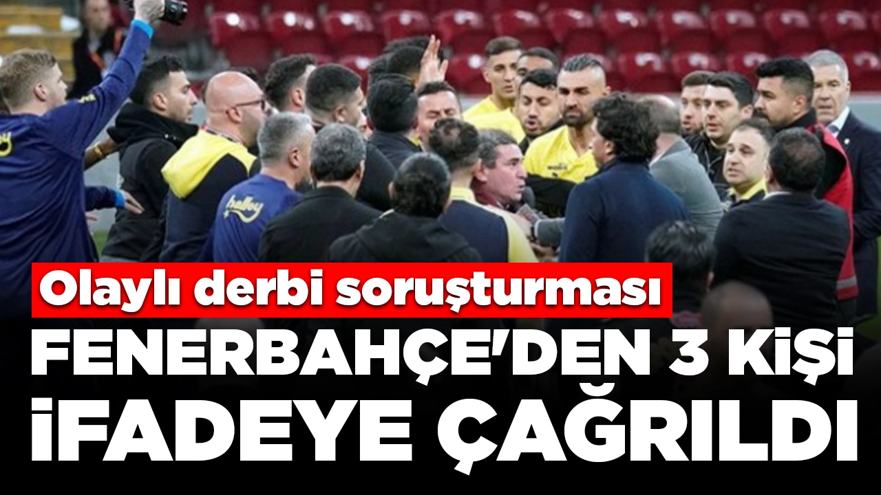 Olaylı derbi soruşturması: Fenerbahçe'den 3 kişi ifadeye çağrıldı