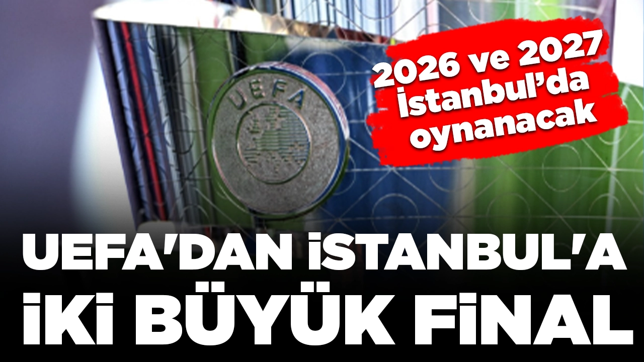 2026 Avrupa Ligi ve 2027 yılı Avrupa Konferans Ligi finalleri İstanbul’da