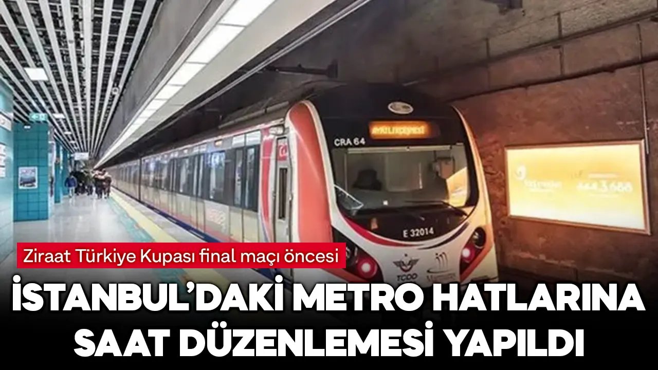 Ziraat Türkiye Kupası final maçı nedeniyle metro seferlerine düzenleme yapıldı!
