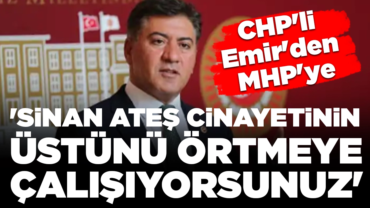 CHP'li Emir'den MHP'ye: 'Sinan Ateş cinayetinin üstünü örtmeye çalışıyorsunuz'