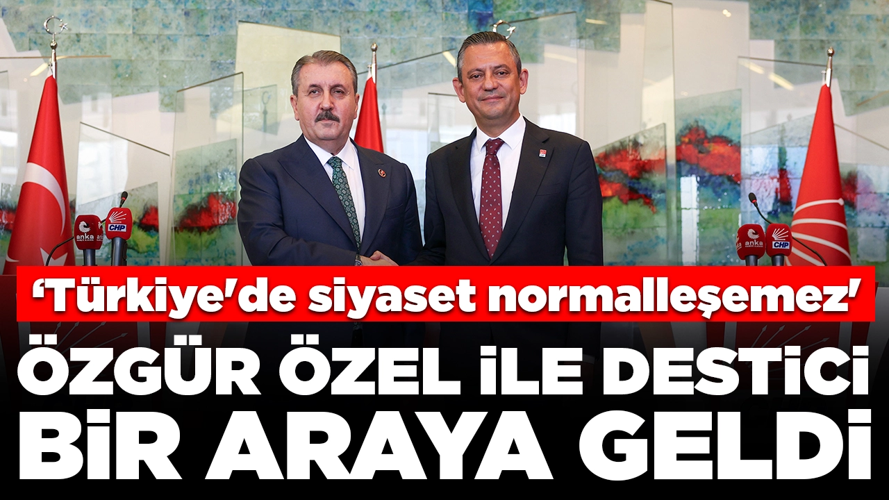 CHP lideri Özgür Özel ile BBP lideri Mustafa Destici bir araya geldi: 'Türkiye'de siyaset normalleşemez'