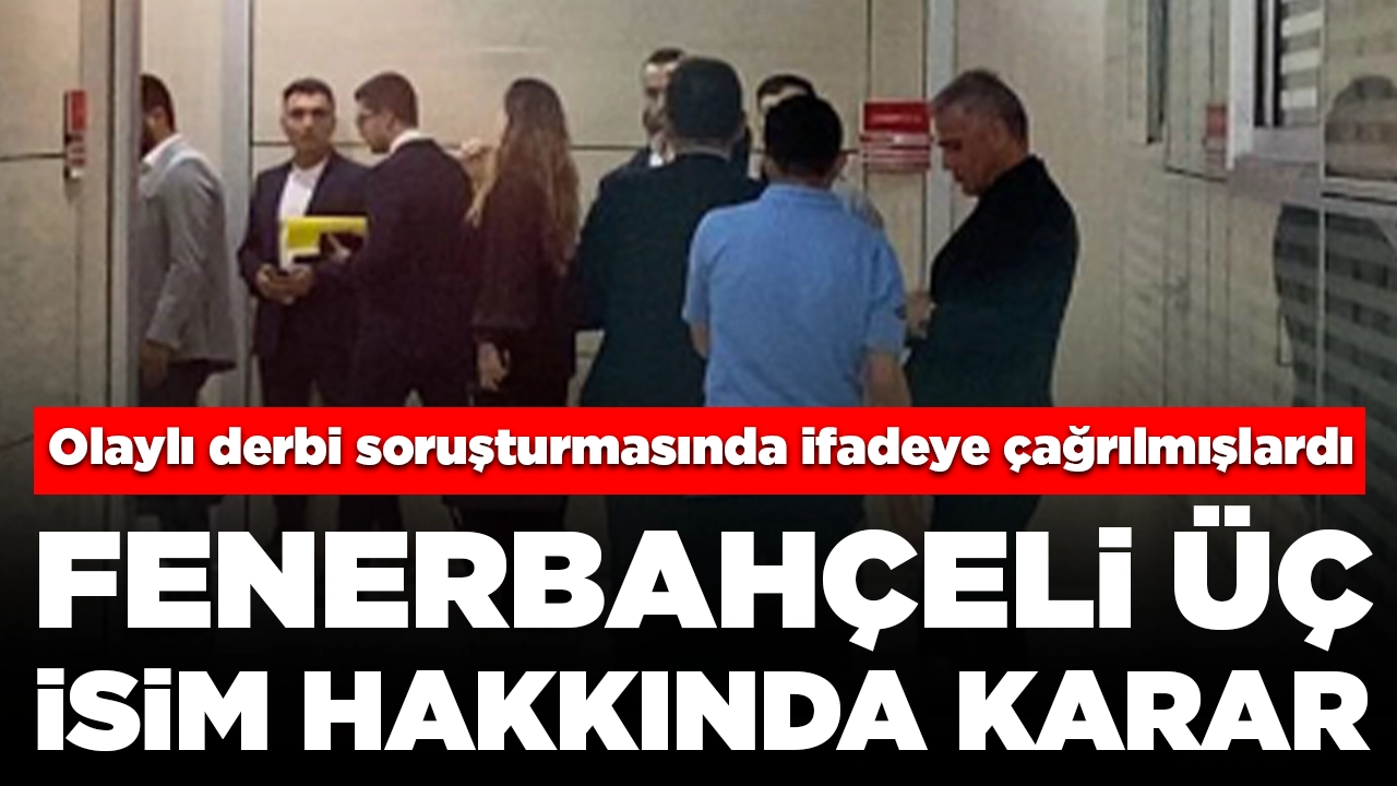 Olaylı derbi soruşturmasında Fenerbahçeli üç isim hakkında karar