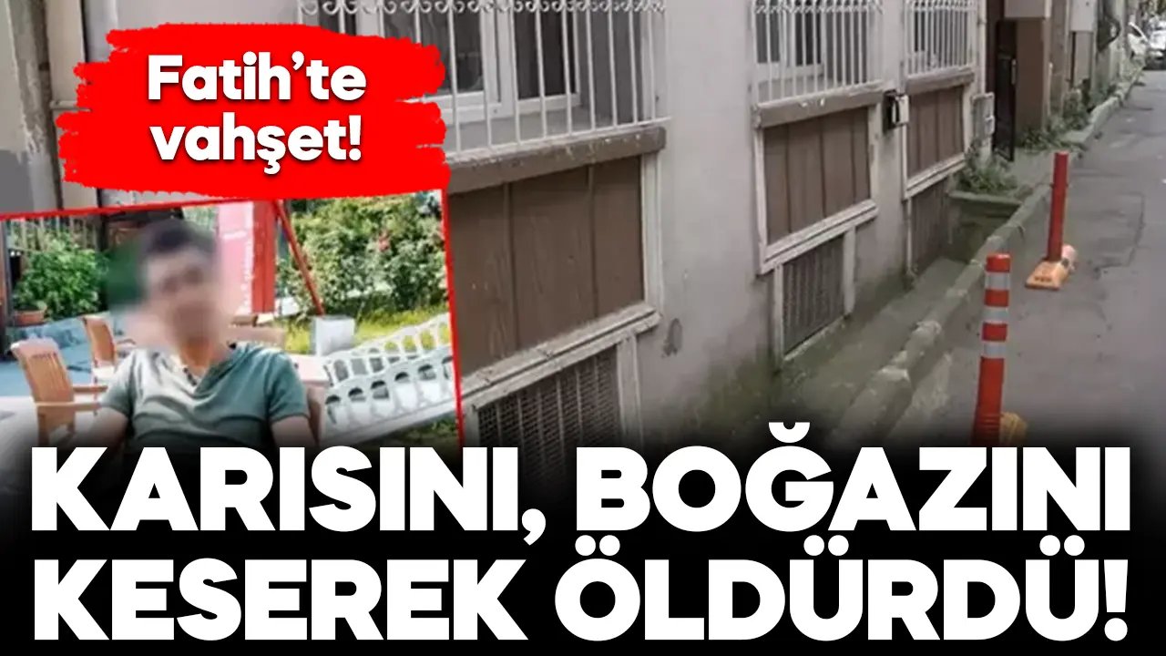 İstanbul Fatih’te karısının boğazını keserek öldürdü
