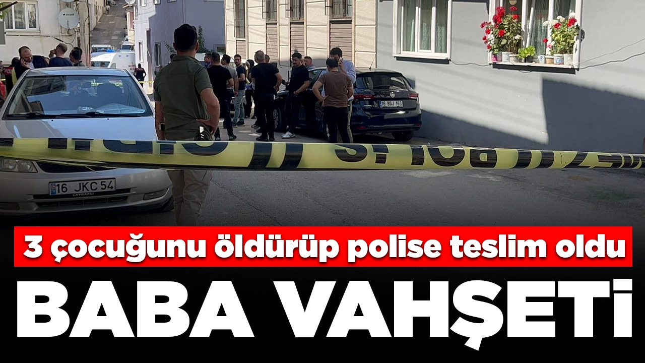 Bursa'da baba vahşeti: 3 çocuğunu öldürüp polise teslim oldu