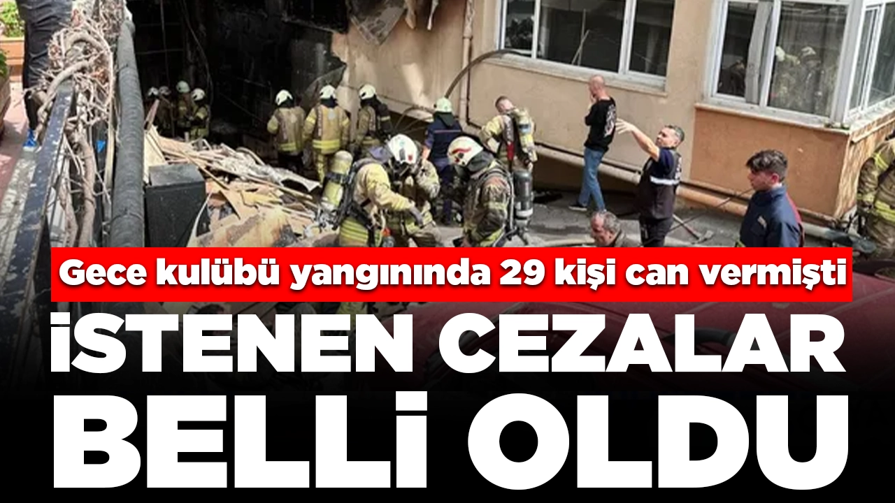 Beşiktaş'ta gece kulübü yangınında 29 kişi can vermişti! İstenen cezalar belli oldu