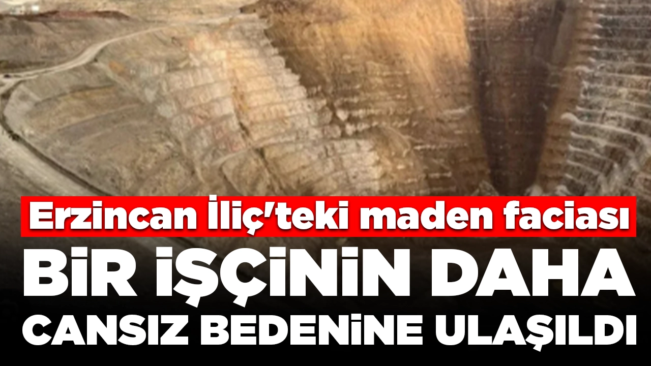 Erzincan İliç'teki maden faciası: Toprak altında kalan bir işçinin daha cansız bedenine ulaşıldı